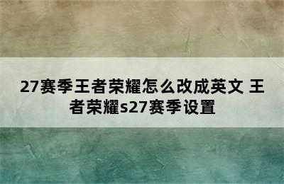 27赛季王者荣耀怎么改成英文 王者荣耀s27赛季设置